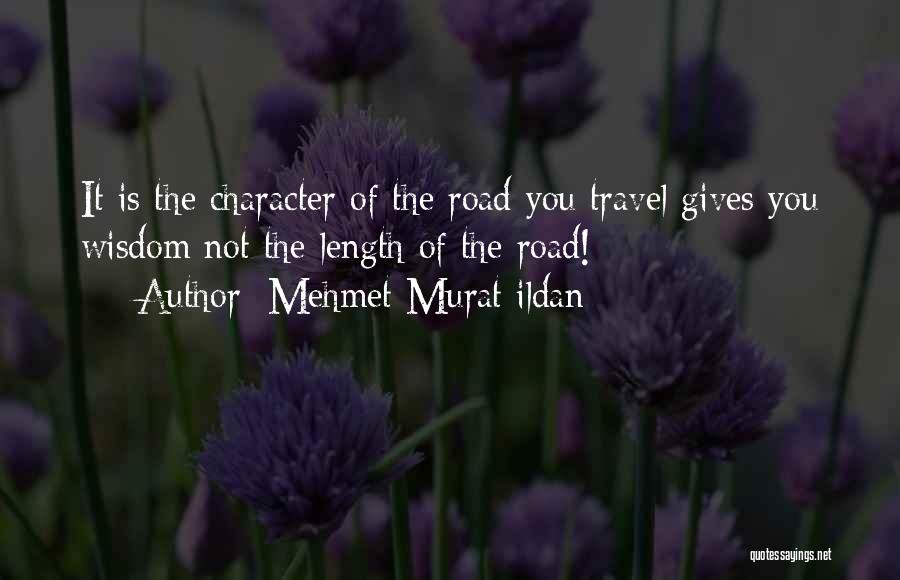 Mehmet Murat Ildan Quotes: It Is The Character Of The Road You Travel Gives You Wisdom Not The Length Of The Road!