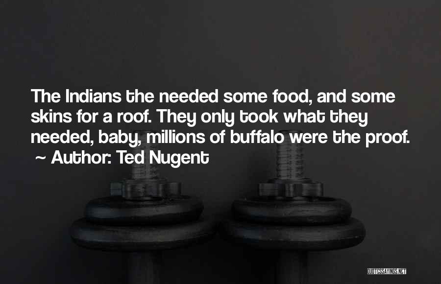 Ted Nugent Quotes: The Indians The Needed Some Food, And Some Skins For A Roof. They Only Took What They Needed, Baby, Millions