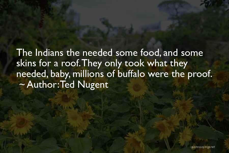 Ted Nugent Quotes: The Indians The Needed Some Food, And Some Skins For A Roof. They Only Took What They Needed, Baby, Millions