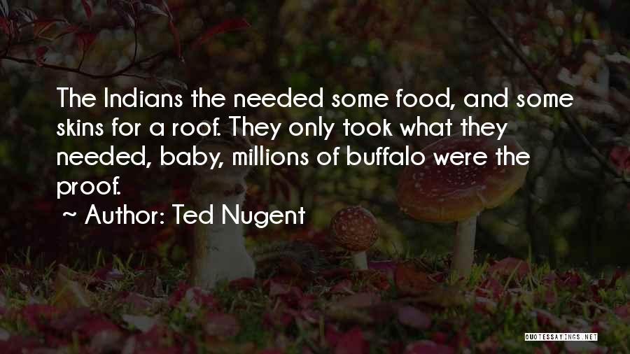 Ted Nugent Quotes: The Indians The Needed Some Food, And Some Skins For A Roof. They Only Took What They Needed, Baby, Millions