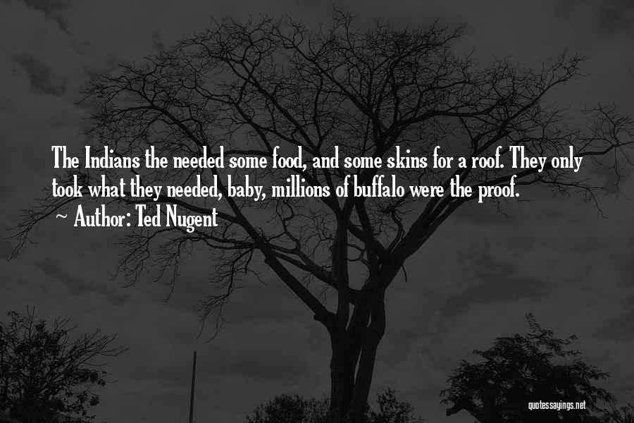 Ted Nugent Quotes: The Indians The Needed Some Food, And Some Skins For A Roof. They Only Took What They Needed, Baby, Millions