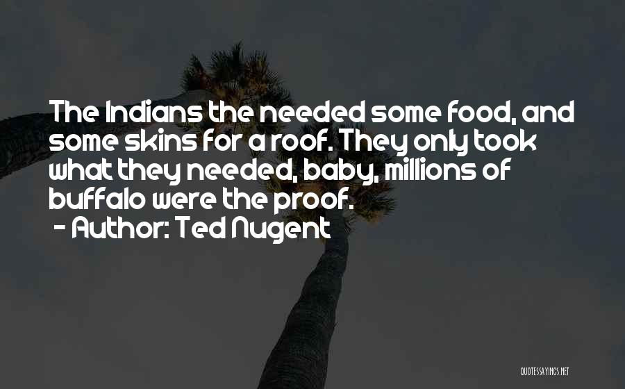 Ted Nugent Quotes: The Indians The Needed Some Food, And Some Skins For A Roof. They Only Took What They Needed, Baby, Millions