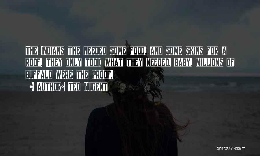 Ted Nugent Quotes: The Indians The Needed Some Food, And Some Skins For A Roof. They Only Took What They Needed, Baby, Millions
