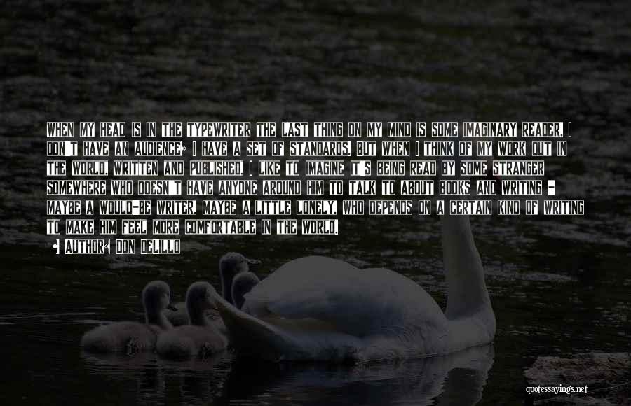 Don DeLillo Quotes: When My Head Is In The Typewriter The Last Thing On My Mind Is Some Imaginary Reader. I Don't Have