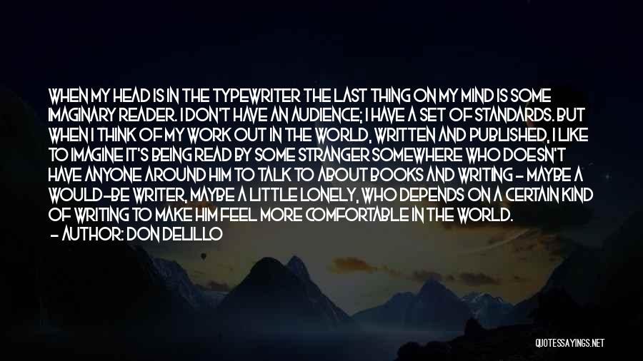 Don DeLillo Quotes: When My Head Is In The Typewriter The Last Thing On My Mind Is Some Imaginary Reader. I Don't Have