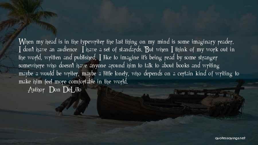 Don DeLillo Quotes: When My Head Is In The Typewriter The Last Thing On My Mind Is Some Imaginary Reader. I Don't Have