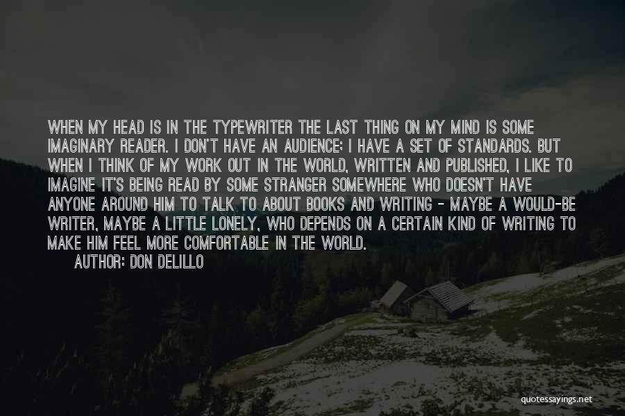 Don DeLillo Quotes: When My Head Is In The Typewriter The Last Thing On My Mind Is Some Imaginary Reader. I Don't Have