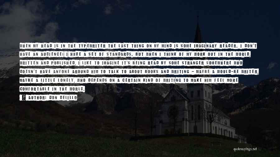 Don DeLillo Quotes: When My Head Is In The Typewriter The Last Thing On My Mind Is Some Imaginary Reader. I Don't Have