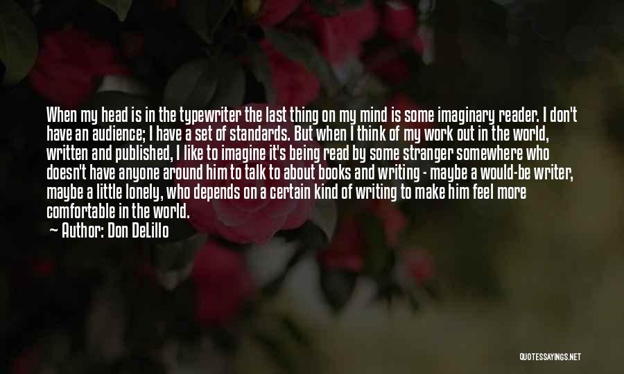 Don DeLillo Quotes: When My Head Is In The Typewriter The Last Thing On My Mind Is Some Imaginary Reader. I Don't Have