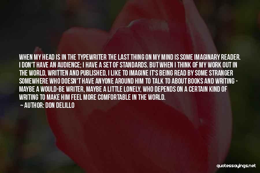 Don DeLillo Quotes: When My Head Is In The Typewriter The Last Thing On My Mind Is Some Imaginary Reader. I Don't Have