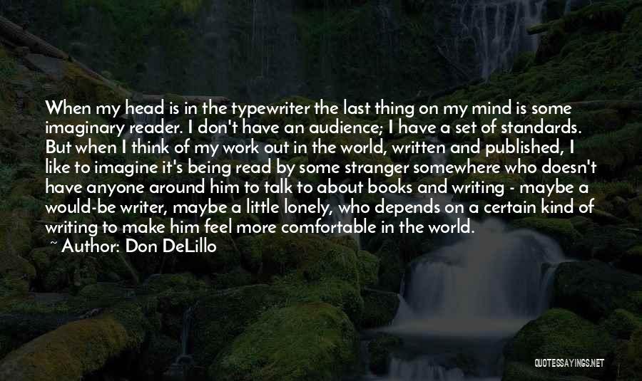 Don DeLillo Quotes: When My Head Is In The Typewriter The Last Thing On My Mind Is Some Imaginary Reader. I Don't Have