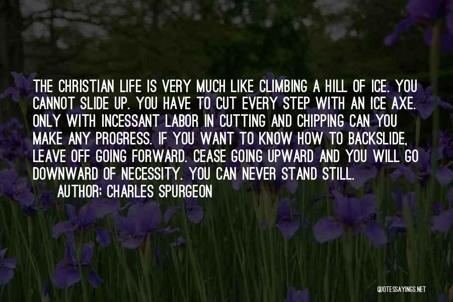 Charles Spurgeon Quotes: The Christian Life Is Very Much Like Climbing A Hill Of Ice. You Cannot Slide Up. You Have To Cut