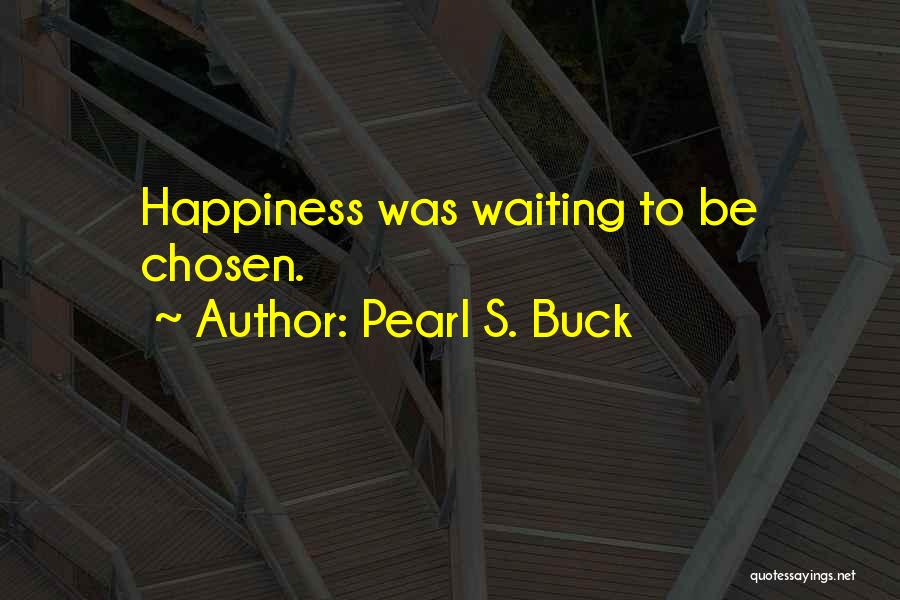 Pearl S. Buck Quotes: Happiness Was Waiting To Be Chosen.