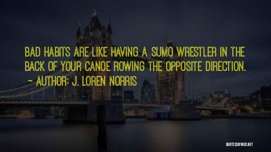 J. Loren Norris Quotes: Bad Habits Are Like Having A Sumo Wrestler In The Back Of Your Canoe Rowing The Opposite Direction.