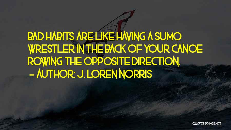 J. Loren Norris Quotes: Bad Habits Are Like Having A Sumo Wrestler In The Back Of Your Canoe Rowing The Opposite Direction.