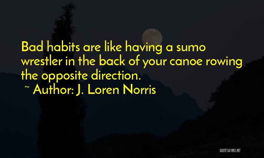 J. Loren Norris Quotes: Bad Habits Are Like Having A Sumo Wrestler In The Back Of Your Canoe Rowing The Opposite Direction.