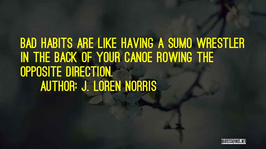 J. Loren Norris Quotes: Bad Habits Are Like Having A Sumo Wrestler In The Back Of Your Canoe Rowing The Opposite Direction.