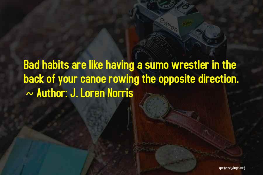 J. Loren Norris Quotes: Bad Habits Are Like Having A Sumo Wrestler In The Back Of Your Canoe Rowing The Opposite Direction.