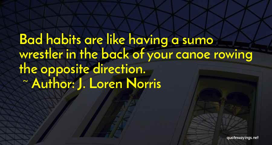 J. Loren Norris Quotes: Bad Habits Are Like Having A Sumo Wrestler In The Back Of Your Canoe Rowing The Opposite Direction.