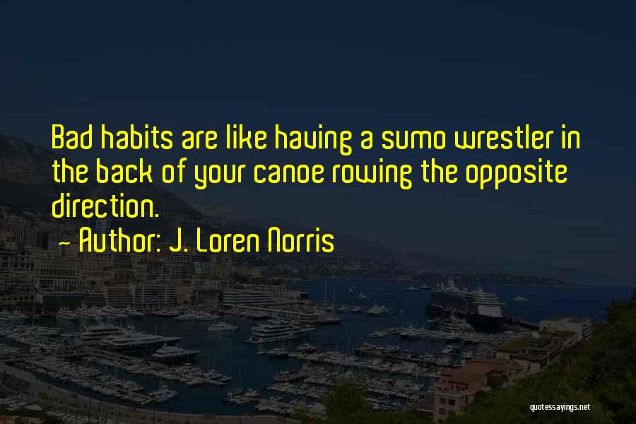 J. Loren Norris Quotes: Bad Habits Are Like Having A Sumo Wrestler In The Back Of Your Canoe Rowing The Opposite Direction.