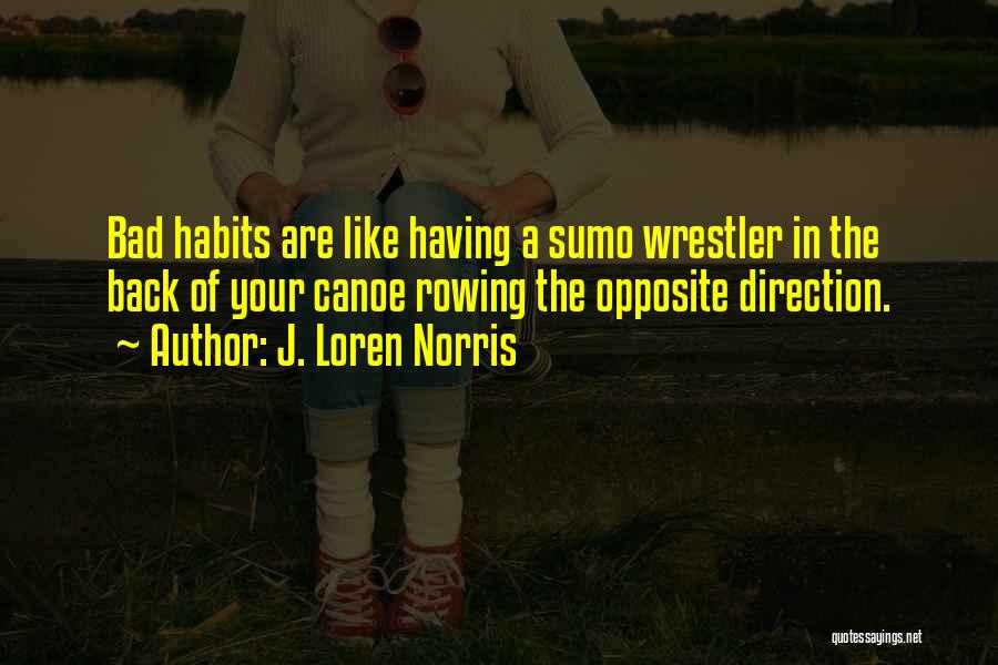 J. Loren Norris Quotes: Bad Habits Are Like Having A Sumo Wrestler In The Back Of Your Canoe Rowing The Opposite Direction.