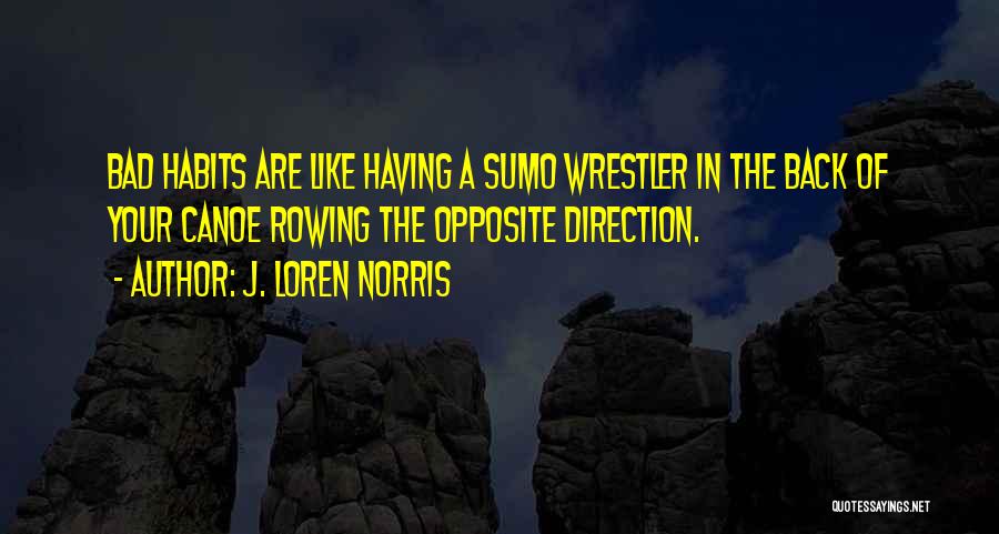 J. Loren Norris Quotes: Bad Habits Are Like Having A Sumo Wrestler In The Back Of Your Canoe Rowing The Opposite Direction.