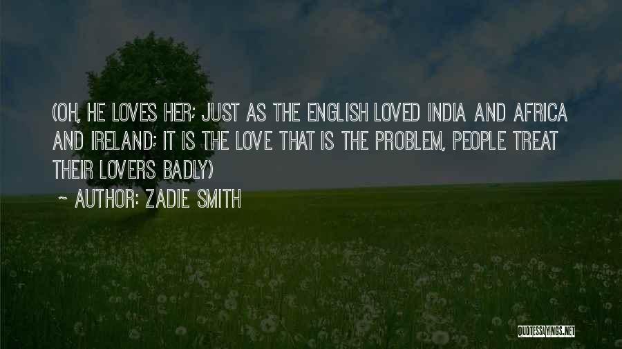 Zadie Smith Quotes: (oh, He Loves Her; Just As The English Loved India And Africa And Ireland; It Is The Love That Is