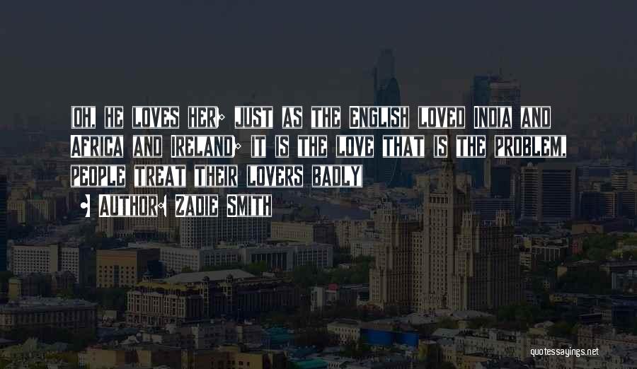 Zadie Smith Quotes: (oh, He Loves Her; Just As The English Loved India And Africa And Ireland; It Is The Love That Is