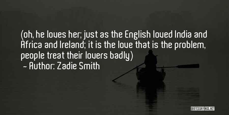 Zadie Smith Quotes: (oh, He Loves Her; Just As The English Loved India And Africa And Ireland; It Is The Love That Is