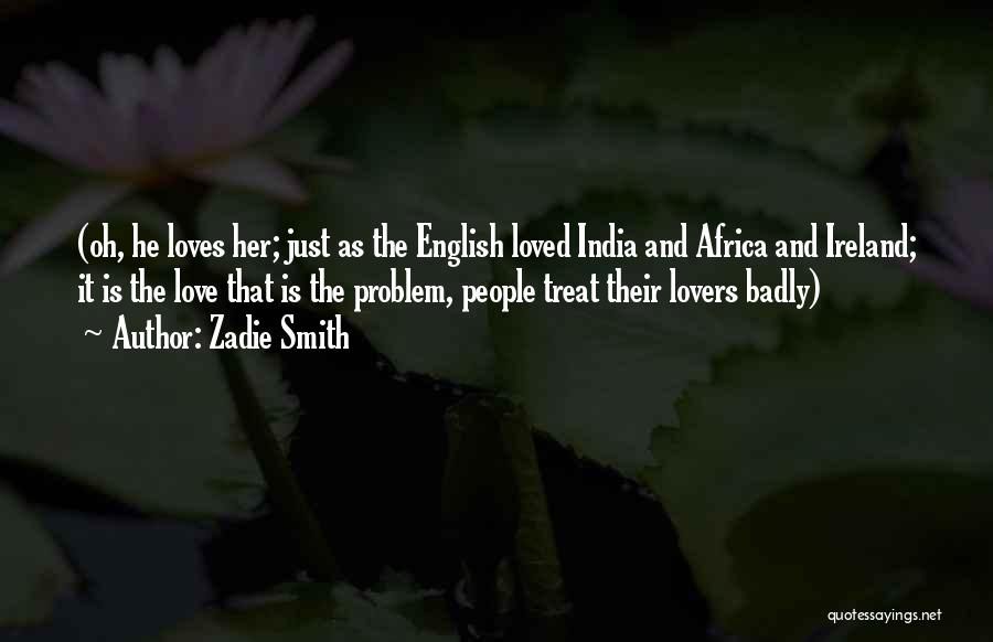 Zadie Smith Quotes: (oh, He Loves Her; Just As The English Loved India And Africa And Ireland; It Is The Love That Is