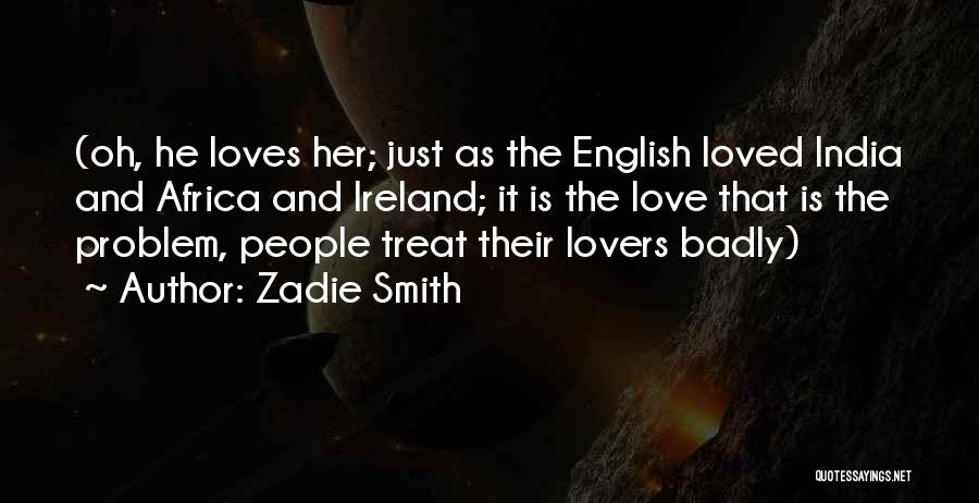 Zadie Smith Quotes: (oh, He Loves Her; Just As The English Loved India And Africa And Ireland; It Is The Love That Is