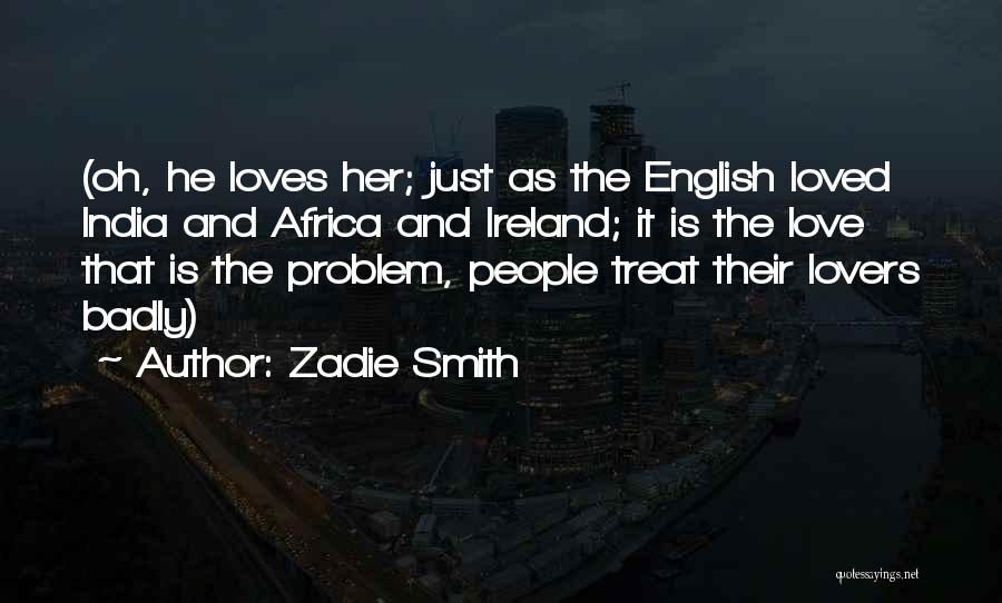 Zadie Smith Quotes: (oh, He Loves Her; Just As The English Loved India And Africa And Ireland; It Is The Love That Is