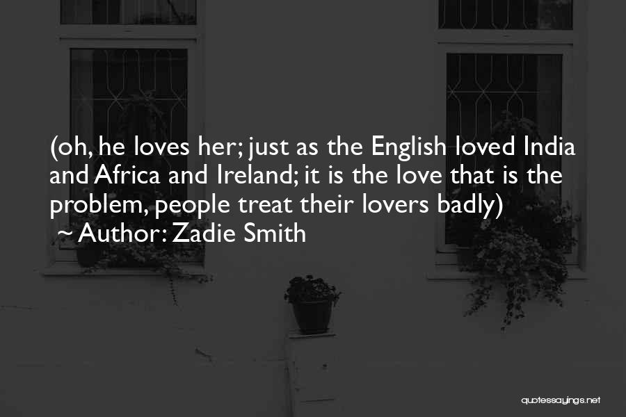 Zadie Smith Quotes: (oh, He Loves Her; Just As The English Loved India And Africa And Ireland; It Is The Love That Is