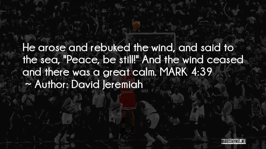 David Jeremiah Quotes: He Arose And Rebuked The Wind, And Said To The Sea, Peace, Be Still! And The Wind Ceased And There