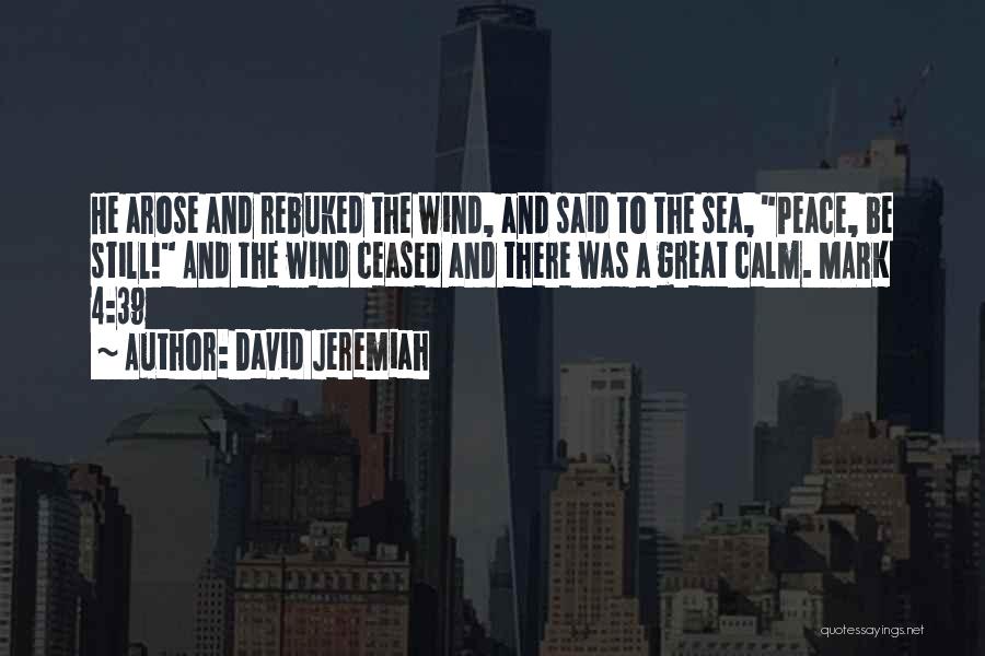 David Jeremiah Quotes: He Arose And Rebuked The Wind, And Said To The Sea, Peace, Be Still! And The Wind Ceased And There