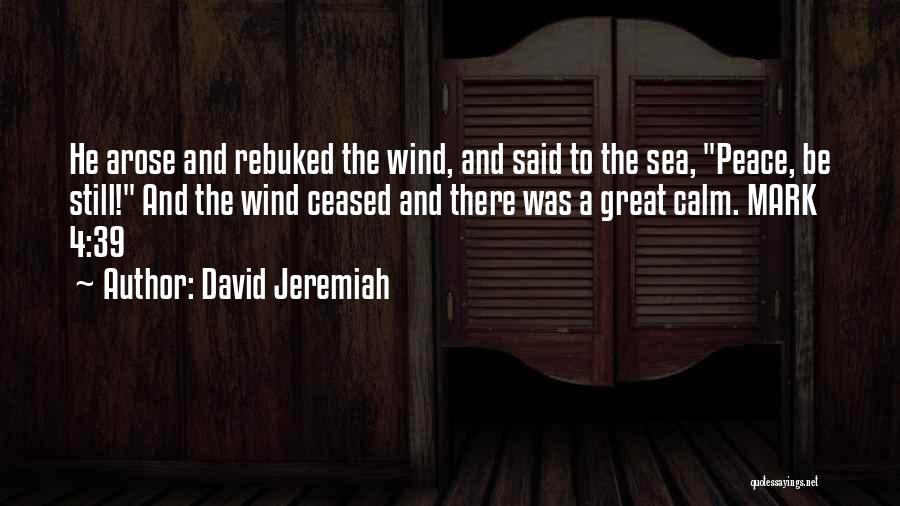 David Jeremiah Quotes: He Arose And Rebuked The Wind, And Said To The Sea, Peace, Be Still! And The Wind Ceased And There