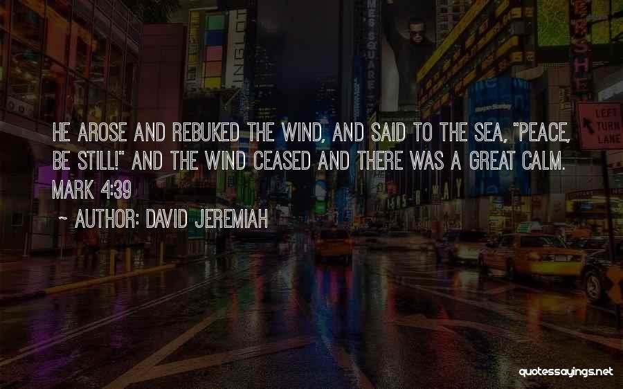 David Jeremiah Quotes: He Arose And Rebuked The Wind, And Said To The Sea, Peace, Be Still! And The Wind Ceased And There