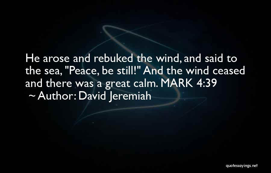 David Jeremiah Quotes: He Arose And Rebuked The Wind, And Said To The Sea, Peace, Be Still! And The Wind Ceased And There