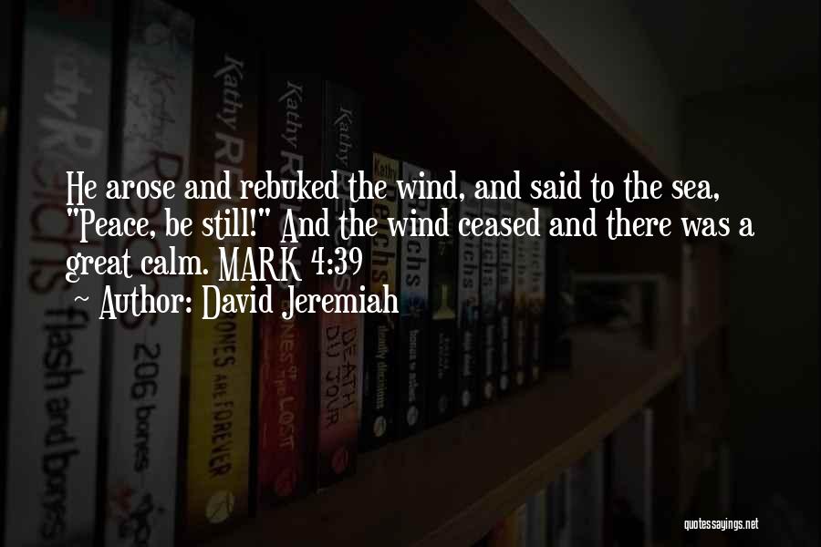 David Jeremiah Quotes: He Arose And Rebuked The Wind, And Said To The Sea, Peace, Be Still! And The Wind Ceased And There