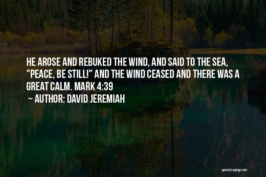 David Jeremiah Quotes: He Arose And Rebuked The Wind, And Said To The Sea, Peace, Be Still! And The Wind Ceased And There