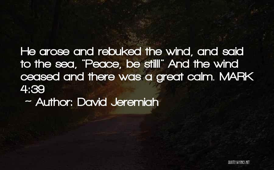 David Jeremiah Quotes: He Arose And Rebuked The Wind, And Said To The Sea, Peace, Be Still! And The Wind Ceased And There