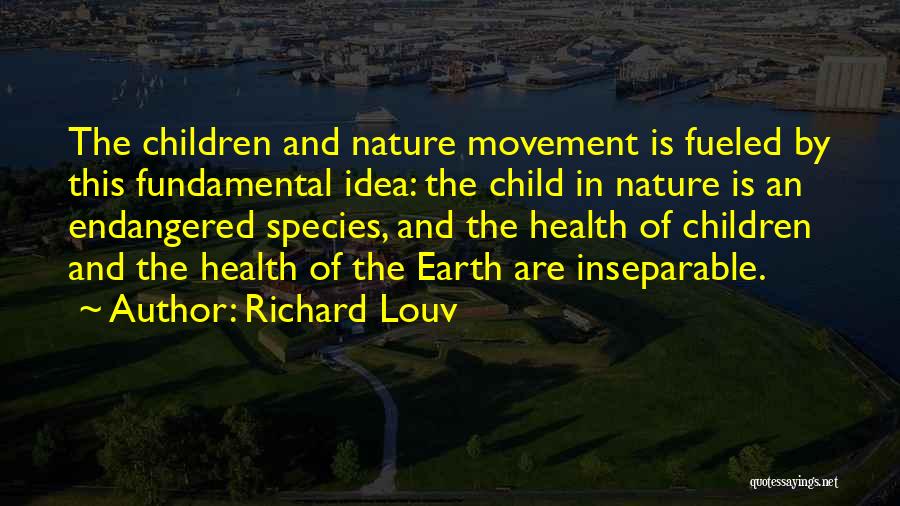 Richard Louv Quotes: The Children And Nature Movement Is Fueled By This Fundamental Idea: The Child In Nature Is An Endangered Species, And