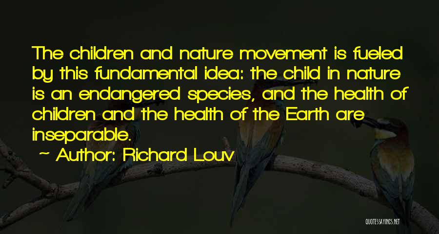 Richard Louv Quotes: The Children And Nature Movement Is Fueled By This Fundamental Idea: The Child In Nature Is An Endangered Species, And