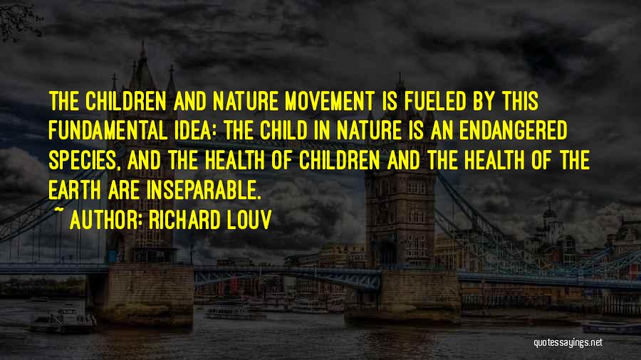 Richard Louv Quotes: The Children And Nature Movement Is Fueled By This Fundamental Idea: The Child In Nature Is An Endangered Species, And