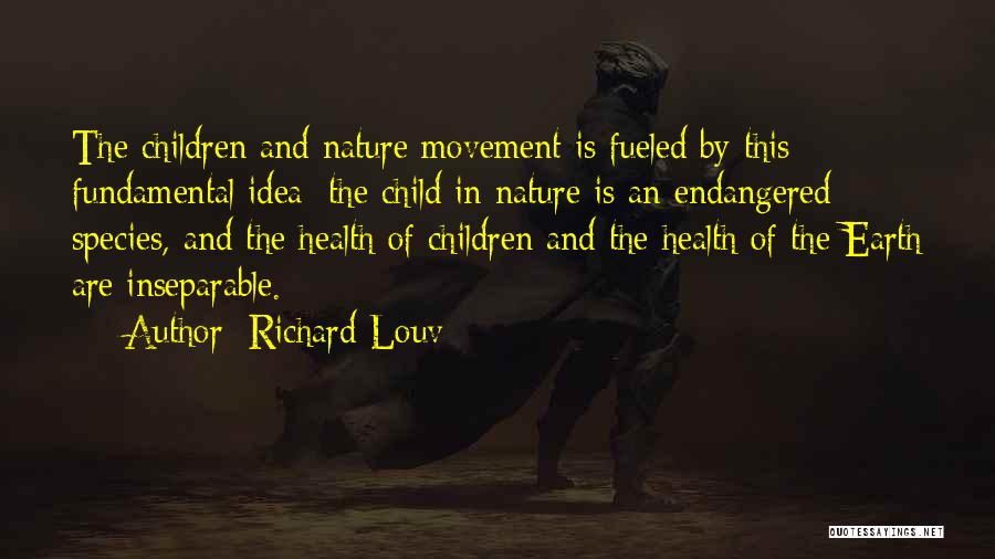 Richard Louv Quotes: The Children And Nature Movement Is Fueled By This Fundamental Idea: The Child In Nature Is An Endangered Species, And