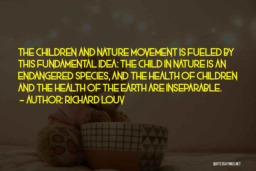 Richard Louv Quotes: The Children And Nature Movement Is Fueled By This Fundamental Idea: The Child In Nature Is An Endangered Species, And