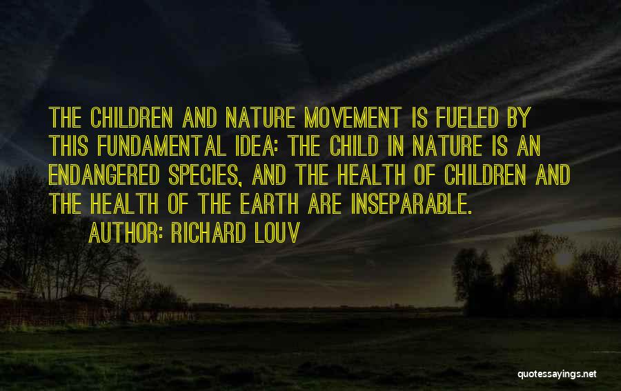 Richard Louv Quotes: The Children And Nature Movement Is Fueled By This Fundamental Idea: The Child In Nature Is An Endangered Species, And