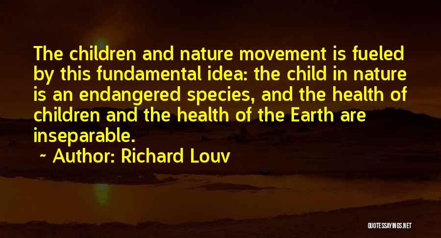 Richard Louv Quotes: The Children And Nature Movement Is Fueled By This Fundamental Idea: The Child In Nature Is An Endangered Species, And