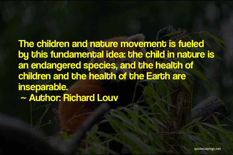 Richard Louv Quotes: The Children And Nature Movement Is Fueled By This Fundamental Idea: The Child In Nature Is An Endangered Species, And