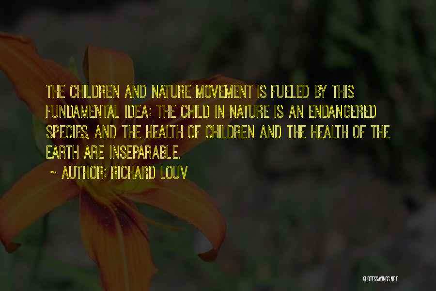 Richard Louv Quotes: The Children And Nature Movement Is Fueled By This Fundamental Idea: The Child In Nature Is An Endangered Species, And